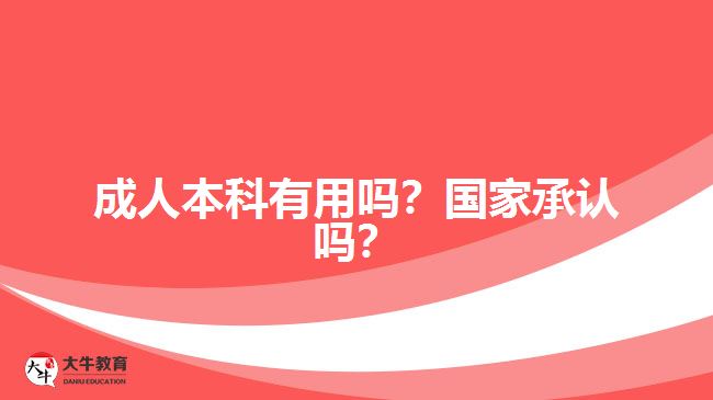 成人本科有用嗎？國家承認(rèn)嗎？