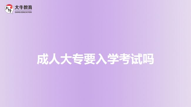 成人大專要入學(xué)考試嗎