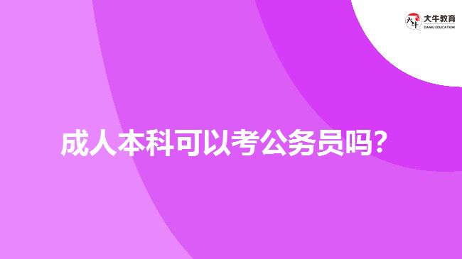 成人本科可以考公務(wù)員嗎？