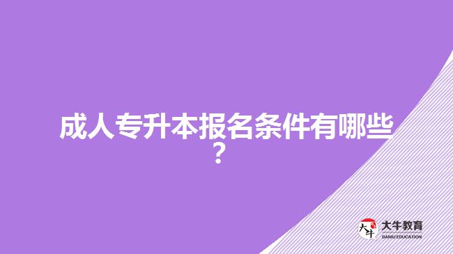 成人專升本報名條件有哪些？