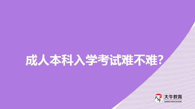 成人本科入學(xué)考試難不難？