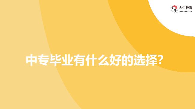 中專畢業(yè)有什么好的選擇？