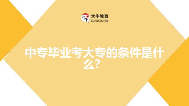 中專畢業(yè)考大專的條件是什么？