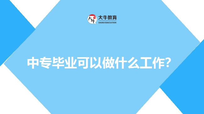 中專畢業(yè)可以做什么工作？