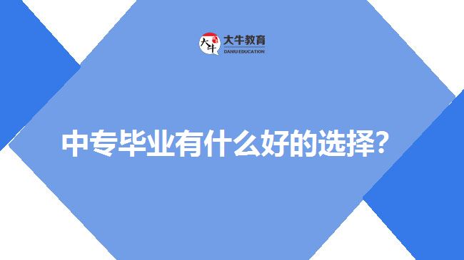 中專畢業(yè)有什么好的選擇？