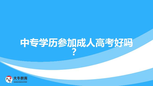 中專學(xué)歷參加成人高考好嗎？