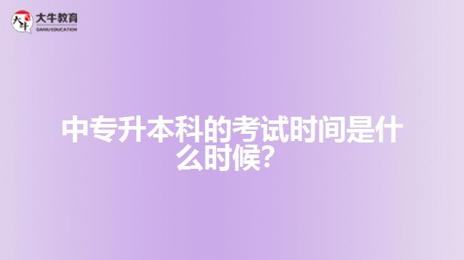 中專升本科的考試時間是什么時候？