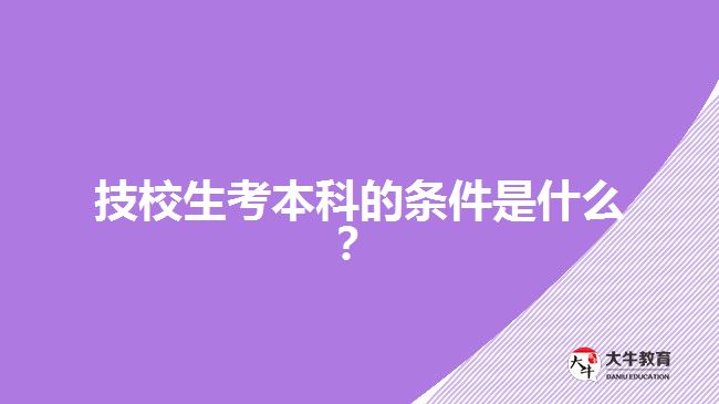 技校生考本科的條件是什么？