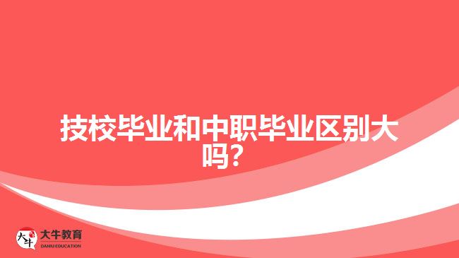 技校畢業(yè)和中職畢業(yè)區(qū)別大嗎？