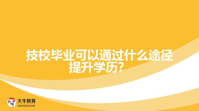 技校畢業(yè)可以通過什么途徑提升學(xué)歷？