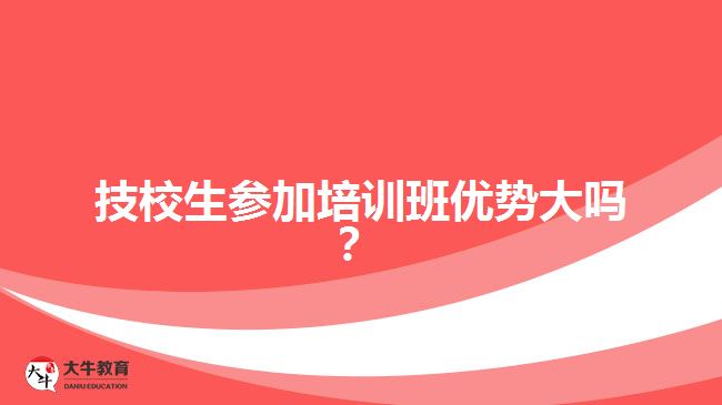 技校生參加培訓(xùn)班優(yōu)勢大嗎？