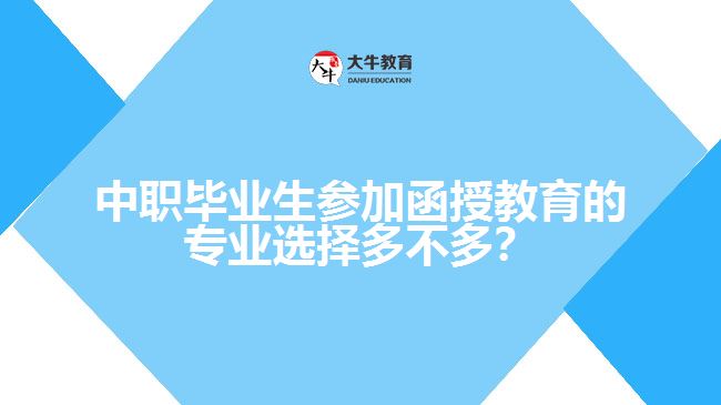 中職畢業(yè)生參加函授教育的專業(yè)選擇多不多？