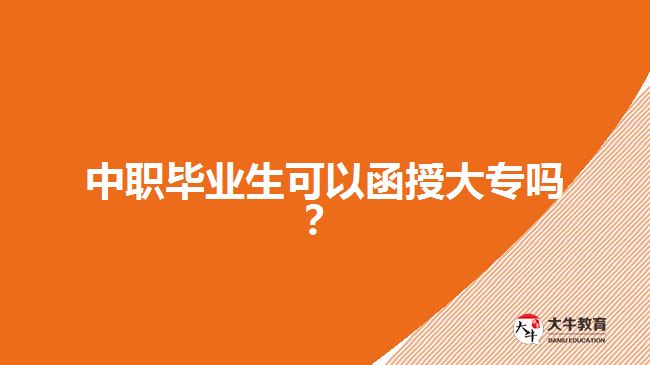 中職畢業(yè)生可以函授大專嗎？