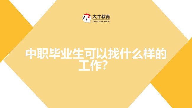 中職畢業(yè)生可以找什么樣的工作？