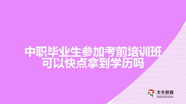 中職畢業(yè)生參加考前培訓(xùn)班可以快點(diǎn)拿到學(xué)歷嗎？