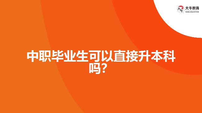 中職畢業(yè)生可以直接升本科嗎？