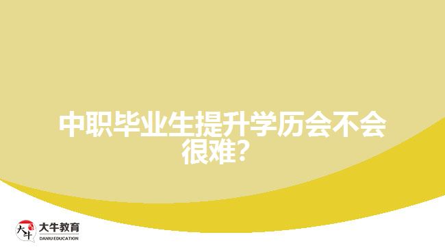 中職畢業(yè)生提升學(xué)歷會不會很難？