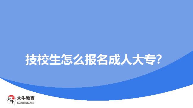 技校生怎么報名成人大專？