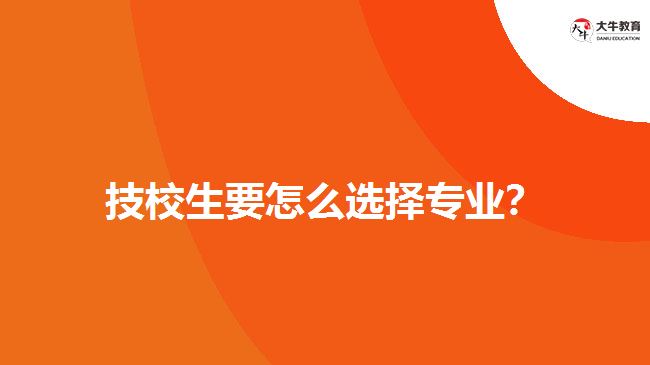 技校生要怎么選擇專業(yè)？