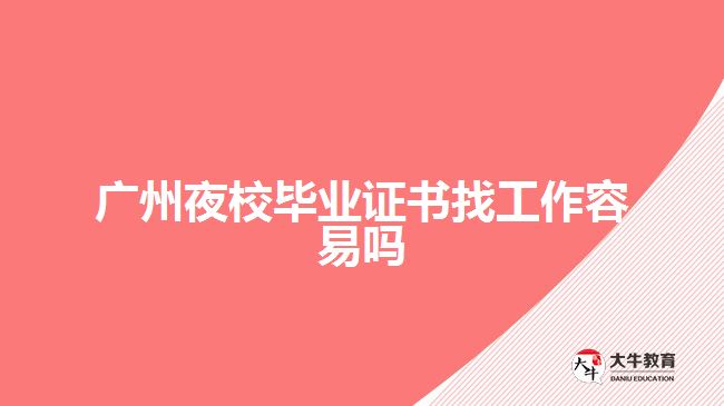 廣州夜校畢業(yè)證書找工作容易嗎