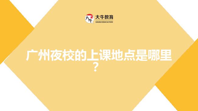 廣州夜校的上課地點(diǎn)是哪里