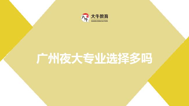 廣州夜大專業(yè)選擇多嗎