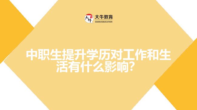 中職生提升學(xué)歷對(duì)工作和生活有什么影響？