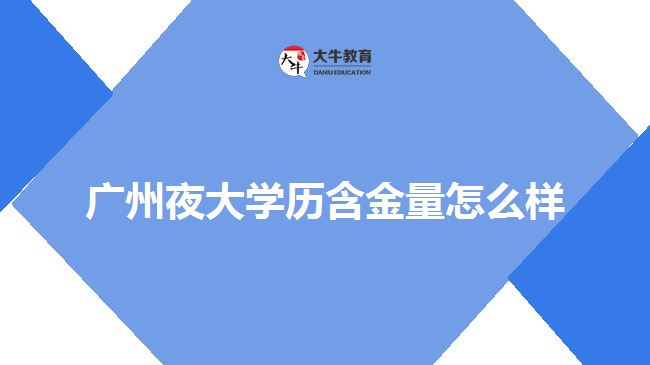 廣州夜大學(xué)歷含金量怎么樣