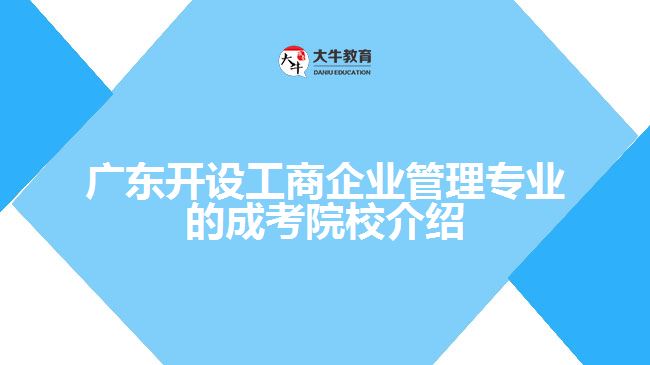 廣東開設工商企業(yè)管理專業(yè)的成考院校介紹