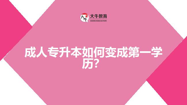 成人專升本如何變成第一學歷？