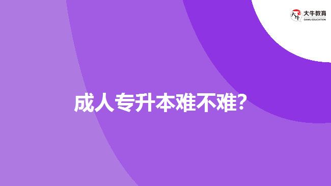 成人專升本難不難？