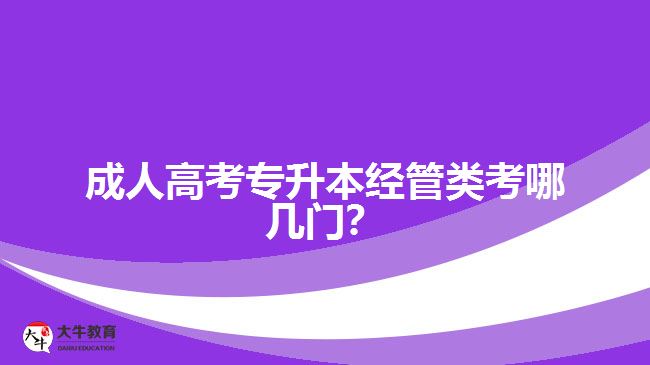 成人高考專升本經(jīng)管類考哪幾門？