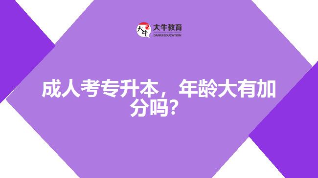 成人考專升本，年齡大有加分嗎？