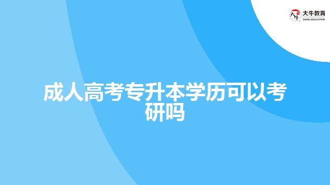 成人高考專升本學(xué)歷可以考研嗎　