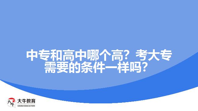 中專和高中哪個(gè)高？考大專需要的條件一樣嗎？