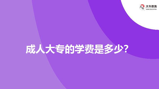 成人大專的學(xué)費是多少？