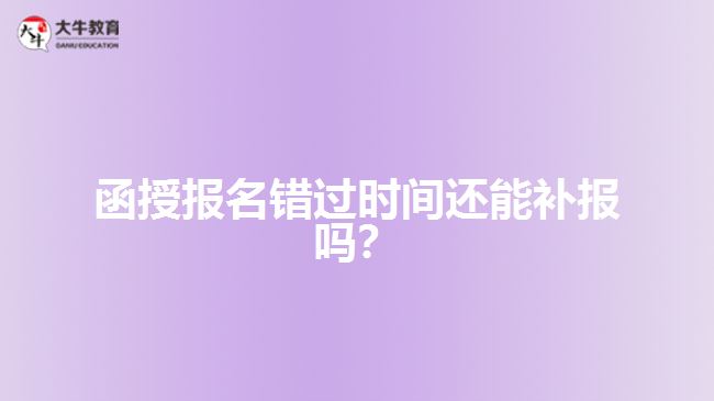 函授報名錯過時間還能補報嗎？