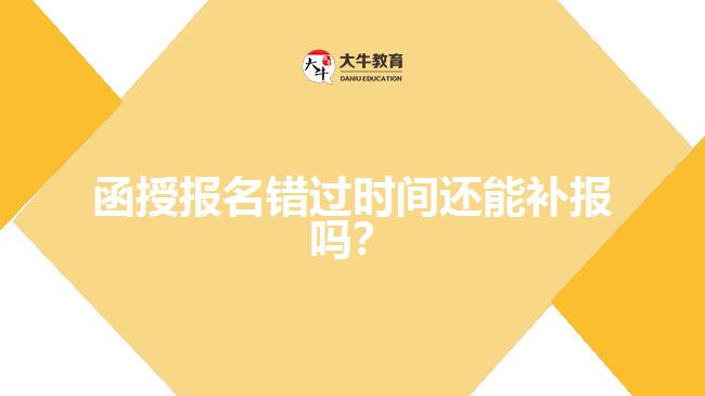 函授報名錯過時間還能補報嗎？