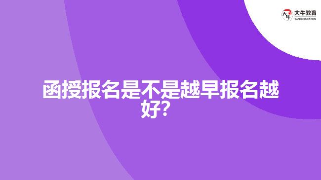 函授報名是不是越早報名越好？