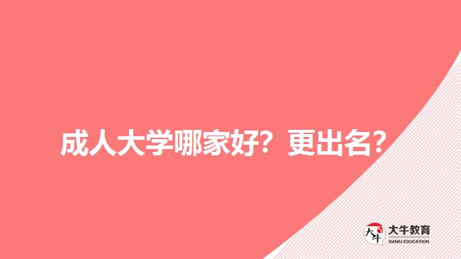 成人大學(xué)哪家好？更出名？