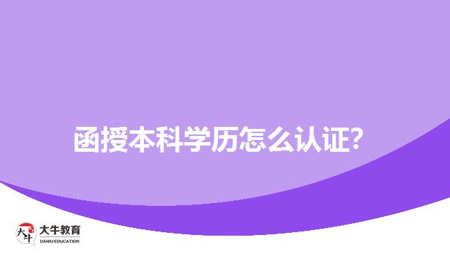 函授本科學(xué)歷怎么認(rèn)證？