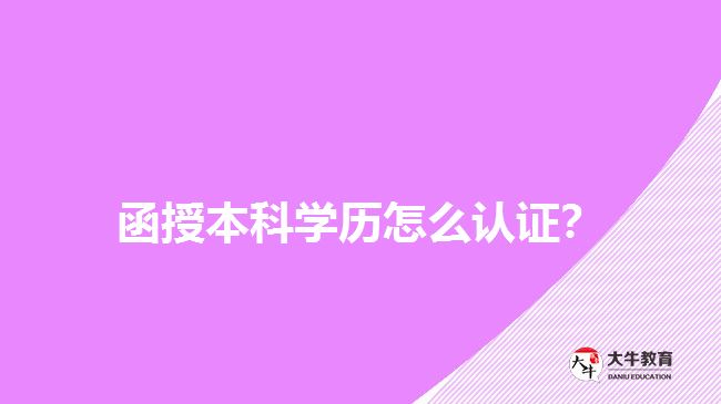 函授本科學(xué)歷怎么認證？