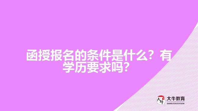 函授報名的條件是什么？有學(xué)歷要求嗎？