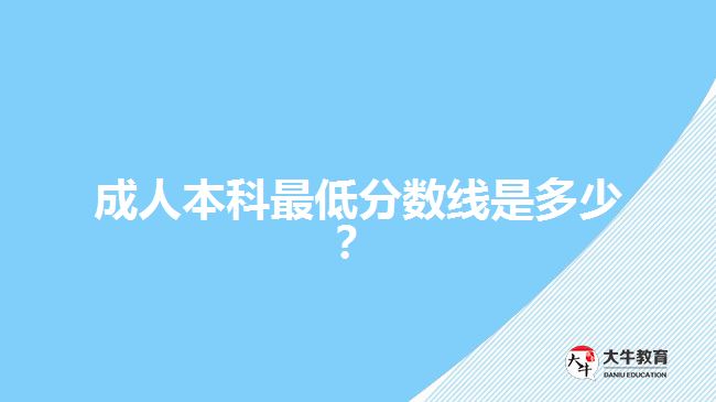 成人本科最低分?jǐn)?shù)線是多少？