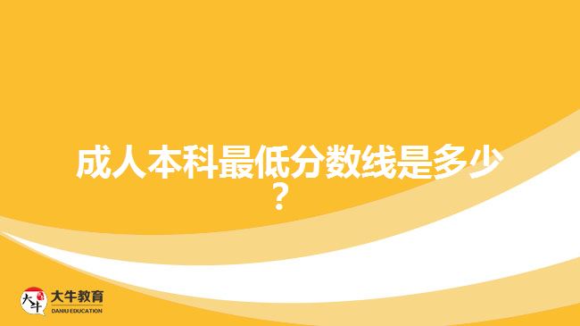 成人本科最低分數(shù)線是多少？