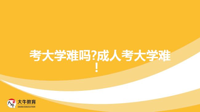 考大學(xué)難嗎?成人考大學(xué)難！