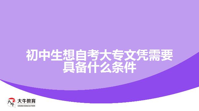 初中生想自考大專文憑需要具備什么條件