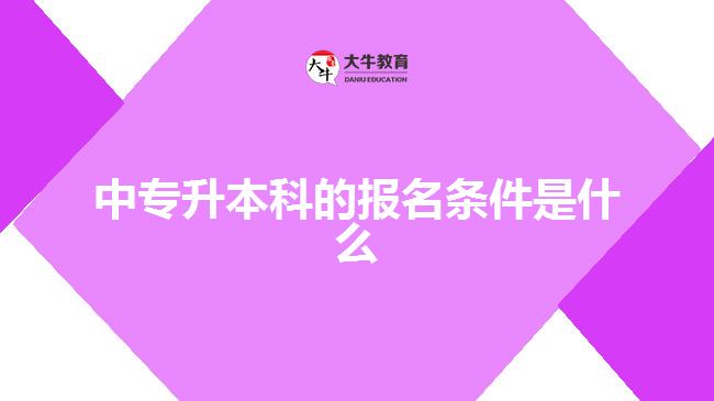 中專(zhuān)升本科的報(bào)名條件是什么