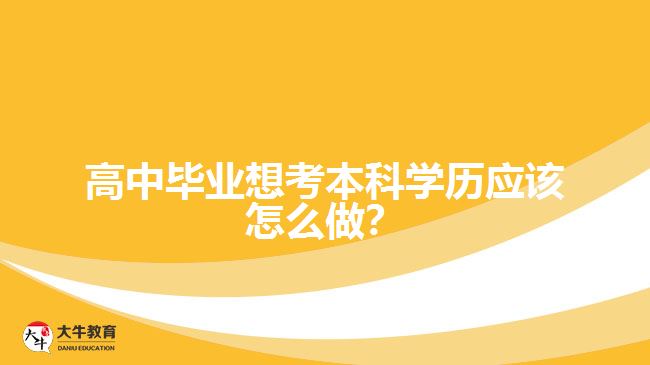 高中畢業(yè)想考本科學(xué)歷應(yīng)該怎么做？