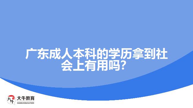 廣東成人本科的學(xué)歷拿到社會上有用嗎？